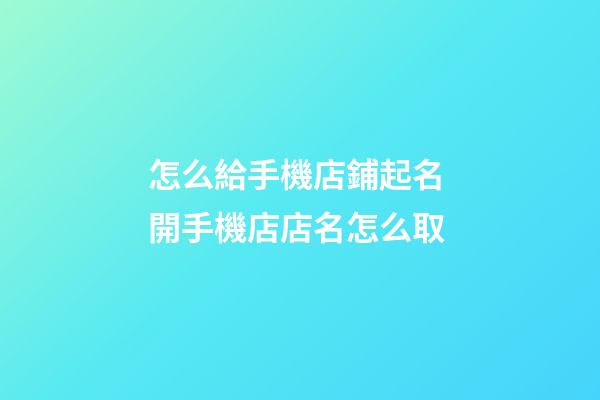 怎么給手機店鋪起名 開手機店店名怎么取-第1張-店鋪起名-玄機派